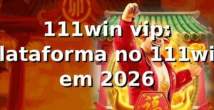 111win vip: plataforma no 111win em 2026 🔎