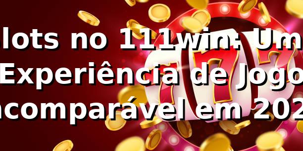 Slots no 111win: Uma Experiência de Jogo Incomparável em 2026 🎰